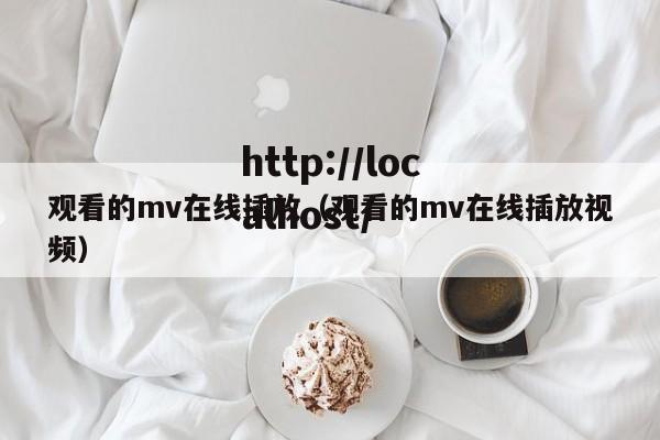 观看的mv在线插放(观看的mv在线插放视频)