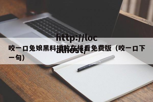 咬一口兔娘黑料播放在线看免费版(咬一口下一句)