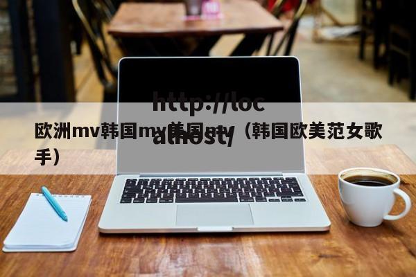 欧洲mv韩国mv美国mv(韩国欧美范女歌手)